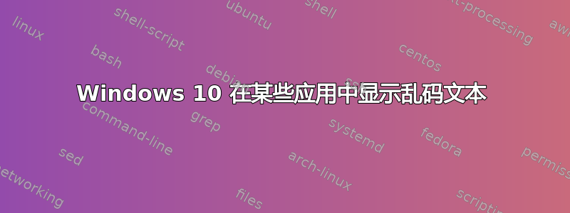 Windows 10 在某些应用中显示乱码文本