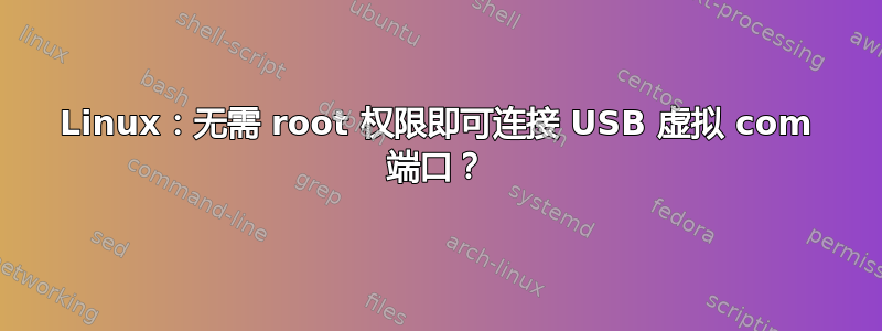 Linux：无需 root 权限即可连接 USB 虚拟 com 端口？