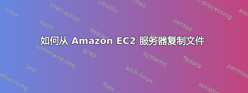 如何从 Amazon EC2 服务器复制文件