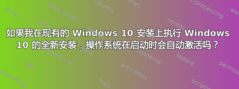 如果我在现有的 Windows 10 安装上执行 Windows 10 的全新安装，操作系统在启动时会自动激活吗？