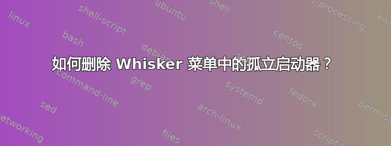 如何删除 Whisker 菜单中的孤立启动器？