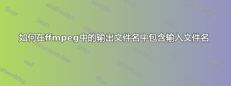 如何在ffmpeg中的输出文件名中包含输入文件名