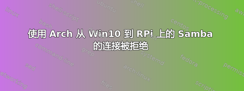 使用 Arch 从 Win10 到 RPi 上的 Samba 的连接被拒绝