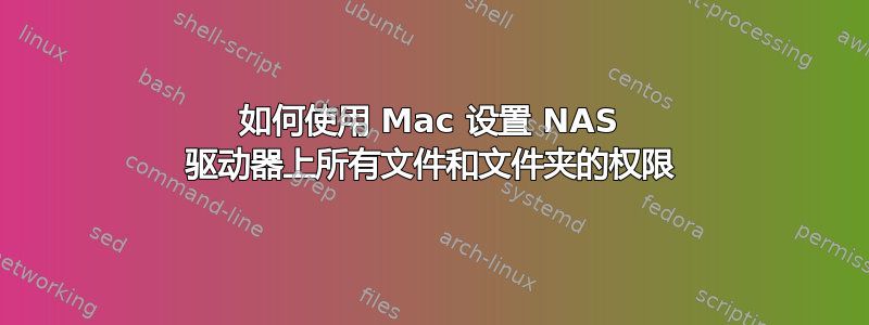 如何使用 Mac 设置 NAS 驱动器上所有文件和文件夹的权限