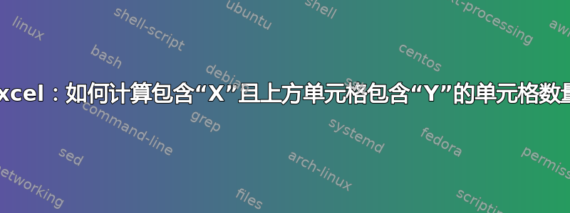 Excel：如何计算包含“X”且上方单元格包含“Y”的单元格数量