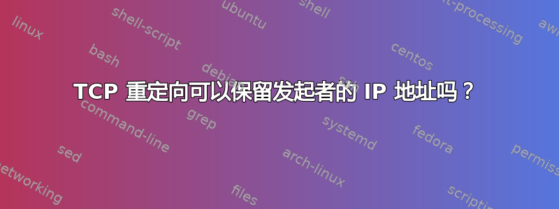 TCP 重定向可以保留发起者的 IP 地址吗？