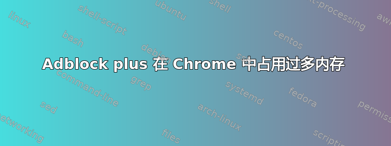 Adblock plus 在 Chrome 中占用过多内存