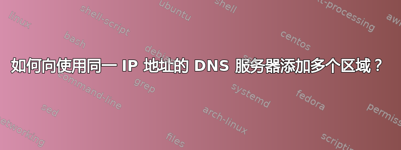 如何向使用同一 IP 地址的 DNS 服务器添加多个区域？