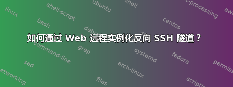 如何通过 Web 远程实例化反向 SSH 隧道？