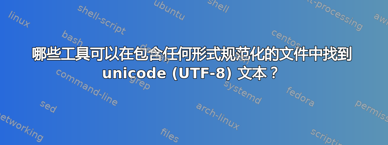 哪些工具可以在包含任何形式规范化的文件中找到 unicode (UTF-8) 文本？