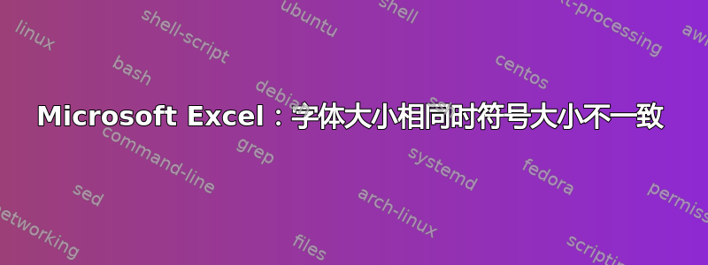 Microsoft Excel：字体大小相同时符号大小不一致