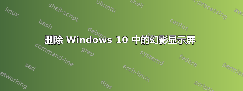 删除 Windows 10 中的幻影显示屏