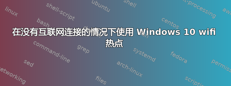 在没有互联网连接的情况下使用 Windows 10 wifi 热点