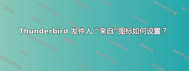 Thunderbird 发件人/“来自”图标如何设置？