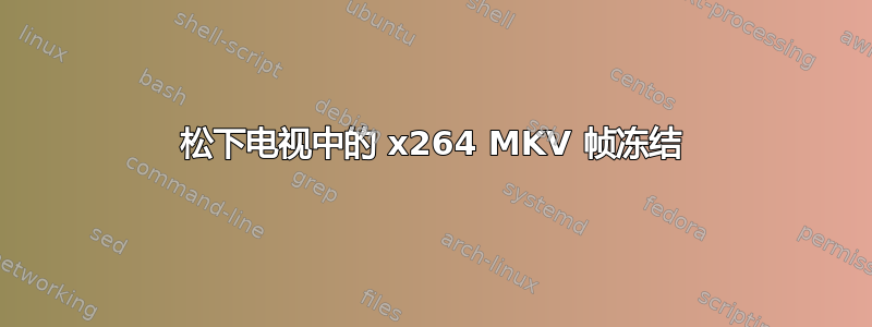 松下电视中的 x264 MKV 帧冻结