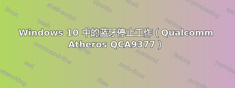 Windows 10 中的蓝牙停止工作（Qualcomm Atheros QCA9377）