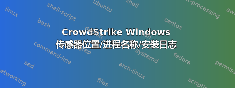 CrowdStrike Windows 传感器位置/进程名称/安装日志