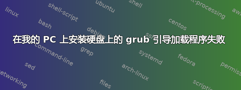 在我的 PC 上安装硬盘上的 grub 引导加载程序失败