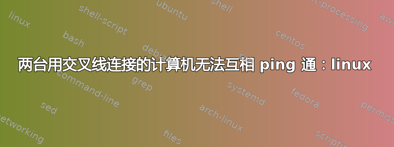 两台用交叉线连接的计算机无法互相 ping 通：linux