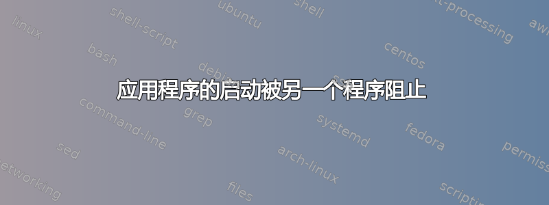 应用程序的启动被另一个程序阻止