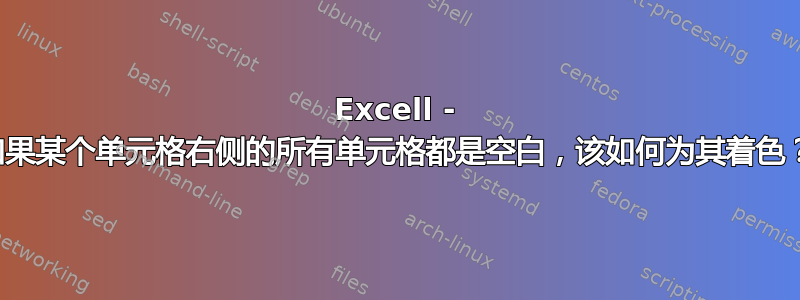 Excell - 如果某个单元格右侧的所有单元格都是空白，该如何为其着色？