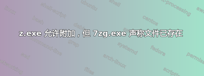 7z.exe 允许附加，但 7zg.exe 声称文件已存在