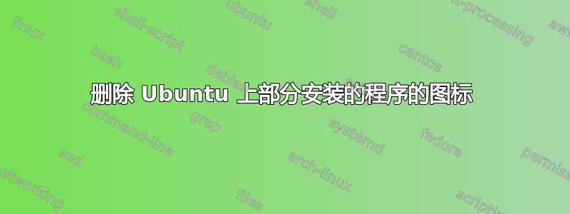 删除 Ubuntu 上部分安装的程序的图标