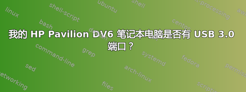 我的 HP Pavilion DV6 笔记本电脑是否有 USB 3.0 端口？