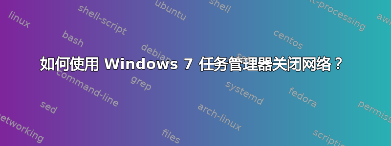 如何使用 Windows 7 任务管理器关闭网络？