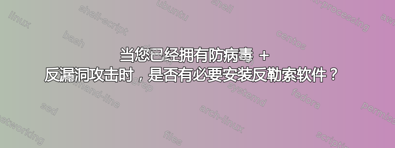 当您已经拥有防病毒 + 反漏洞攻击时，是否有必要安装反勒索软件？ 