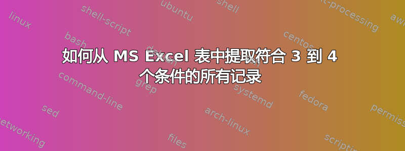 如何从 MS Excel 表中提取符合 3 到 4 个条件的所有记录