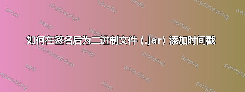 如何在签名后为二进制文件 (.jar) 添加时间戳