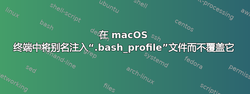 在 macOS 终端中将别名注入“.bash_profile”文件而不覆盖它