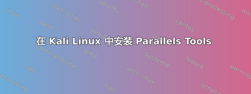 在 Kali Linux 中安装 Parallels Tools