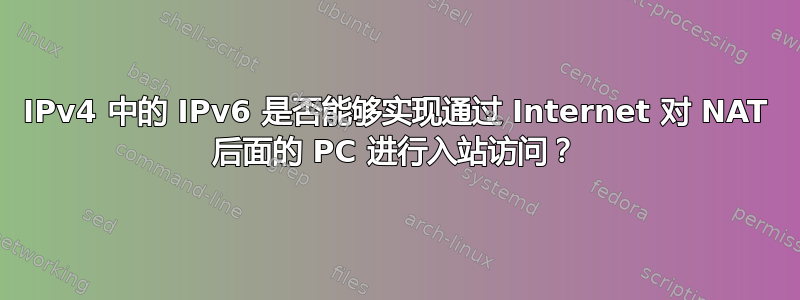 IPv4 中的 IPv6 是否能够实现通过 Internet 对 NAT 后面的 PC 进行入站访问？