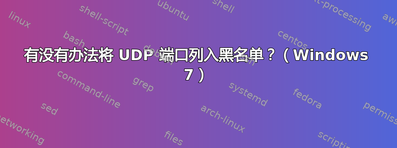 有没有办法将 UDP 端口列入黑名单？（Windows 7）