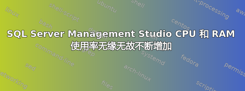 SQL Server Management Studio CPU 和 RAM 使用率无缘无故不断增加