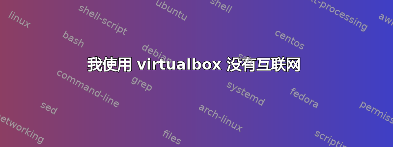 我使用 virtualbox 没有互联网