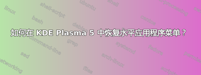 如何在 KDE Plasma 5 中恢复水平应用程序菜单？