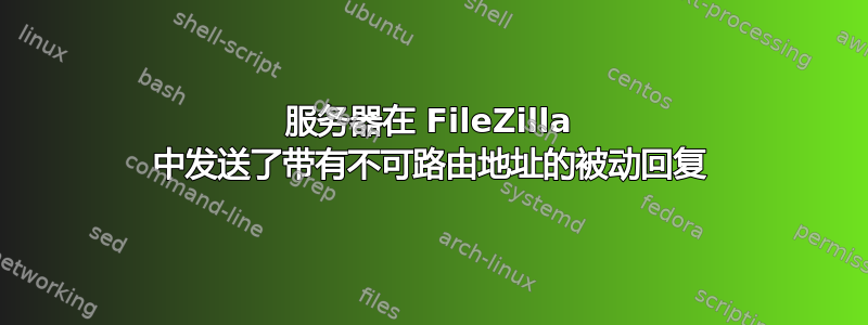 服务器在 FileZilla 中发送了带有不可路由地址的被动回复