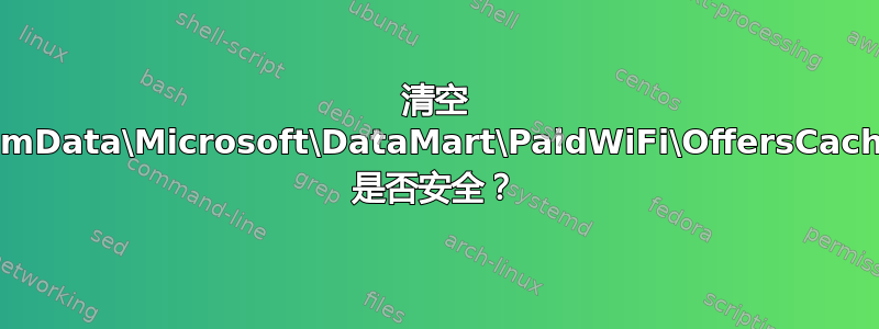 清空 C:\ProgramData\Microsoft\DataMart\PaidWiFi\OffersCache\Offers\ 是否安全？