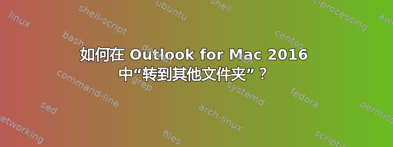 如何在 Outlook for Mac 2016 中“转到其他文件夹”？