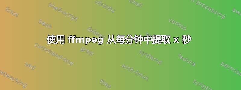 使用 ffmpeg 从每分钟中提取 x 秒