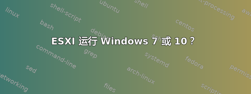 ESXI 运行 Windows 7 或 10？