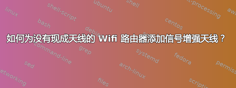 如何为没有现成天线的 Wifi 路由器添加信号增强天线？