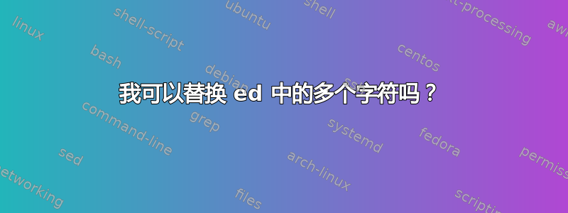 我可以替换 ed 中的多个字符吗？