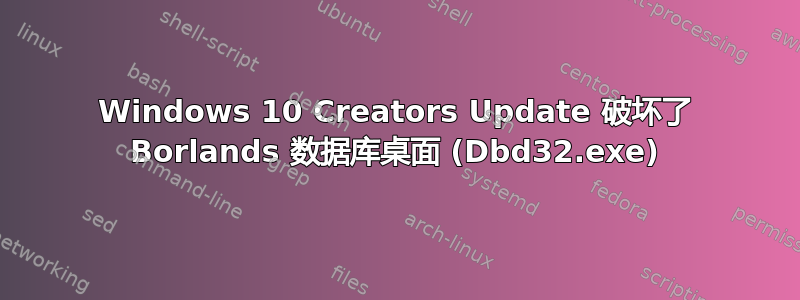 Windows 10 Creators Update 破坏了 Borlands 数据库桌面 (Dbd32.exe)