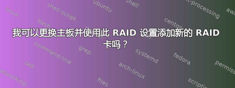 我可以更换主板并使用此 RAID 设置添加新的 RAID 卡吗？