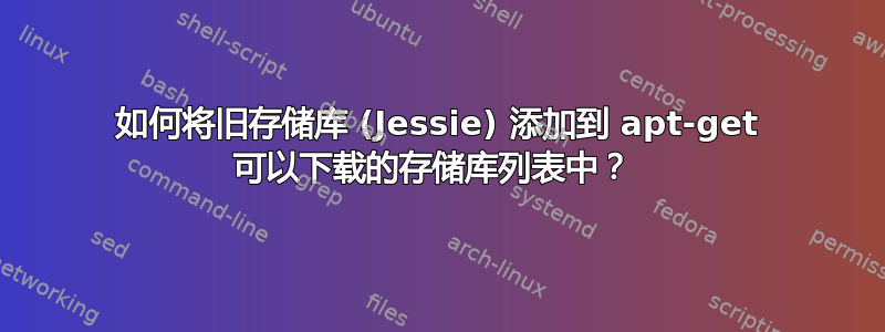 如何将旧存储库 (Jessie) 添加到 apt-get 可以下载的存储库列表中？ 