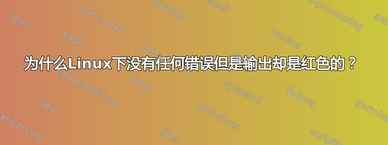 为什么Linux下没有任何错误但是输出却是红色的？